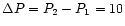 $\Delta P = P_2 - P_1 = 10$