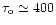 $\tau_{\rm o} \simeq 400$