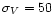 $\sigma_V=50$