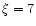 $\xi =7$