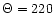 $\Theta = 220$