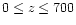 $0 \leq z \leq 700$