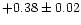 $+0.38 \pm 0.02$