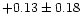 $+0.13 \pm 0.18$