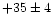$+35\pm4$