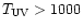 $T_{\rm UV}>1000$