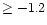 $\geq-1.2$