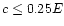 $c\le 0.25E$