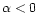 $\alpha<0$