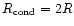 $R_{\rm cond}=2R$