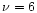 $\nu=6$