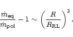 \begin{displaymath}\frac{\dot m_{\rm eq}}{\dot m_{\rm pol}} - 1 \sim
\left(\frac{R}{R_{\rm RL}}\right)^3.
\end{displaymath}