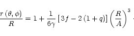 \begin{displaymath}
\frac{r\left(\theta,\phi\right)}{R} =
1+\frac{1}{6\gamma}\left[\,3f-2\left(1+q\right)\right]
\left(\frac{R}{A}\right)^3\cdot
\end{displaymath}