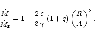 \begin{displaymath}
\frac{\dot M}{\dot M_{\rm s}} = 1 -
\frac{2}{3} \frac{c}{\gamma} \left( 1+q \right)
\left(\frac{R}{A}\right)^3.
\end{displaymath}