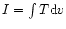 $I=\int{T {\rm d}v}$