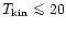 $T_{\rm
kin}\mathrel{\mathchoice {\vcenter{\offinterlineskip\halign{\hfil
$\disp...
...{\offinterlineskip\halign{\hfil$\scriptscriptstyle ...