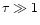 $\tau \gg 1$