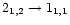 $2_{1,2}\rightarrow 1_{1,1}$