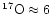 $^{17}{\rm O}\approx6$
