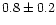 $0.8\pm0.2$