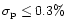 $\sigma_{\rm p} \leq 0.3\%$