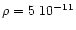 $ \rho =5~10^{-11} $