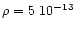 $\rho = 5~10^{-13}$