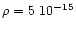 $\rho = 5~10 ^{-15}$