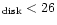 $ _{\rm disk} <26$