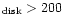 $ _{\rm disk} > 200$