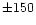$\pm 150$