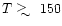 $T\mathrel{\hbox{\raise0.3ex\hbox{$>$ }\kern-0.8em\lower0.8ex\hbox{$\sim$ }}}150$