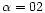 $\alpha = 02$