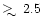 $\mathrel{\hbox{\raise0.3ex\hbox{$>$ }\kern-0.8em\lower0.8ex\hbox{$\sim$ }}}\!2.5$