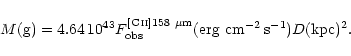 \begin{displaymath}M({\rm g}) = 4.64\,10^{43}
F_{\rm obs}^{[{\mbox {\scriptsize...
...}]158~\mu {\rm m}}({\rm erg~cm^{-2}\,s^{-1}}) D({\rm kpc})^2.
\end{displaymath}