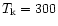 $T_{\rm k} = 300$