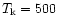 $T_{\rm k} = 500$