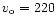 \( v_{\rm o} = 220\)