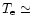 \( T_{\rm e} \simeq \)