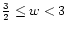 \( \frac{3}{2} \leq w <3 \)