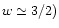 \( w\simeq 3/2) \)