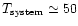 \( T _{\rm system}\simeq 50 \)