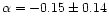 \( \alpha = -0.15 \pm 0.14 \)