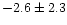 $-2.6\pm 2.3$