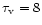 $\tau_{\rm v} = 8$