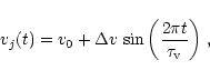 \begin{displaymath}v_j(t)=v_0+\Delta v\,\sin\left({2\pi t\over \tau_{\rm v}}\right)\,,
\end{displaymath}