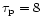 $\tau_{\rm p}=8$