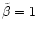 $\tilde{\beta}=1$