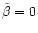 $\tilde{\beta}=0$