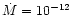 $\dot{M}=10^{-12}$